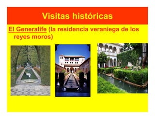 Visitas históricas
El Generalife (la residencia veraniega de los
  reyes moros)
 