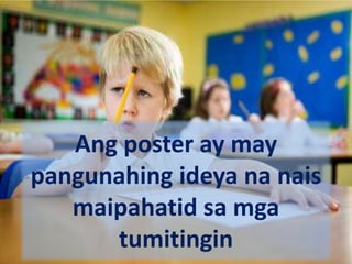 Ang poster ay may
pangunahing ideya na nais
maipahatid sa mga
tumitingin
 