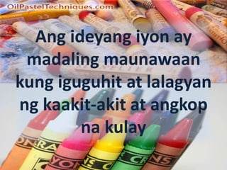 Ang ideyang iyon ay
madaling maunawaan
kung iguguhit at lalagyan
ng kaakit-akit at angkop
na kulay
 