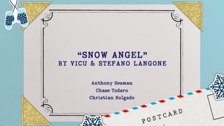“SNOW ANGEL”
BY VICU & STEFANO LANGONE
Anthony Seaman
Chase Todaro
Christian Holgado
 