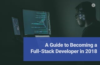 A Guide to Becoming a
Full-Stack Developer in 2018
1
 