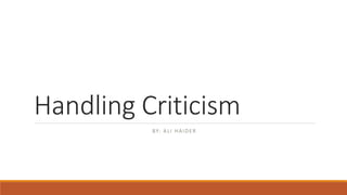 Handling Criticism
BY: ALI HAIDER
 