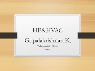 HE&HVAC
Gopalakrishnan.K,
Vadakkinedath , Eloor ,
Kerala.
 