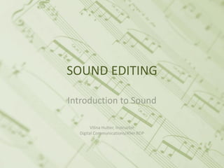 SOUND EDITING

Introduction to Sound

        Vilina Hutter, Instructor
  Digital Communications/49er ROP
 
