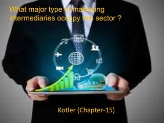 Kotler (Chapter-15)
What major type of marketing
intermediaries occupy this sector ?
 