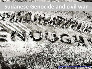 Sudanese Genocide and civil war
This image is used under a Cc license from:
http://www.flickr.com/photos/genocideintervention/1331214
746/
 
