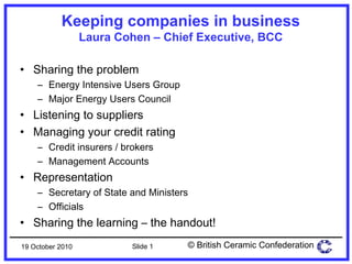 Keeping companies in business Laura Cohen – Chief Executive, BCC ,[object Object],[object Object],[object Object],[object Object],[object Object],[object Object],[object Object],[object Object],[object Object],[object Object],[object Object],19 October 2010 Slide  
