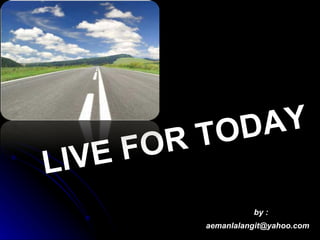 LIVE FOR TODAY [email_address] by : 