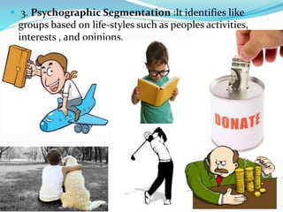  3. Psychographic Segmentation :It identifies like
groups based on life-styles such as peoples activities,
interests , and opinions.
 