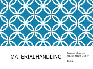 MATERIALHANDLING
Gopalakrishnan.K,
Vadakkinedath , Eloor
,
Kerala.
 