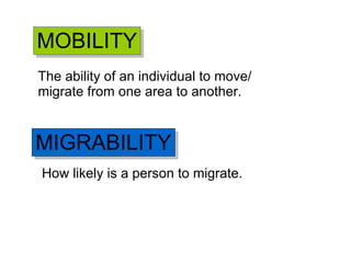 The ability of an individual to move/ migrate from one area to another. MOBILITY MIGRABILITY How likely is a person to migrate. 