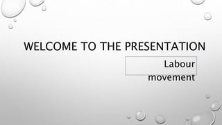WELCOME TO THE PRESENTATION
Labour
movement
 