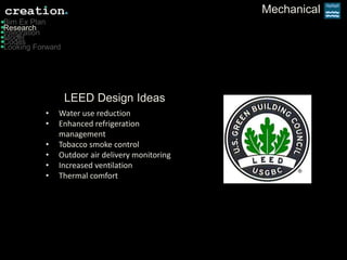 Mechanical
Model
Bim Ex Plan
Integration
Codes
Looking Forward
Research
LEED Design Ideas
• Water use reduction
• Enhanced refrigeration
management
• Tobacco smoke control
• Outdoor air delivery monitoring
• Increased ventilation
• Thermal comfort
 