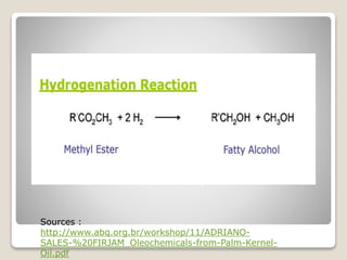 Sources :
http://www.abq.org.br/workshop/11/ADRIANO-
SALES-%20FIRJAM_Oleochemicals-from-Palm-Kernel-
Oil.pdf
 
