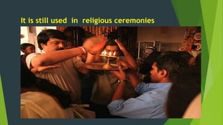 It is still used in religious ceremonies 
 