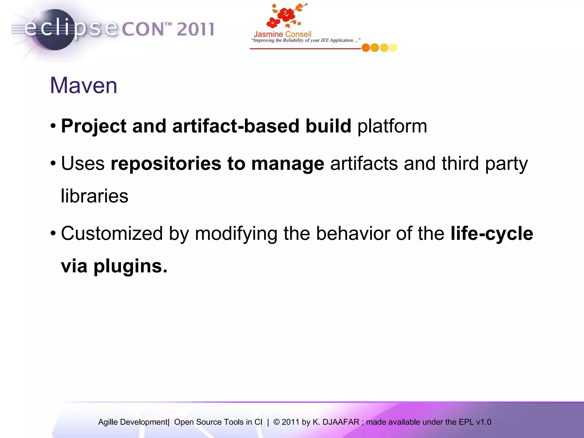 Maven Project and artifact-based build platform Uses repositories to manage artifacts and third party libraries Customized by modifying the behavior of the life-cycle via plugins. 