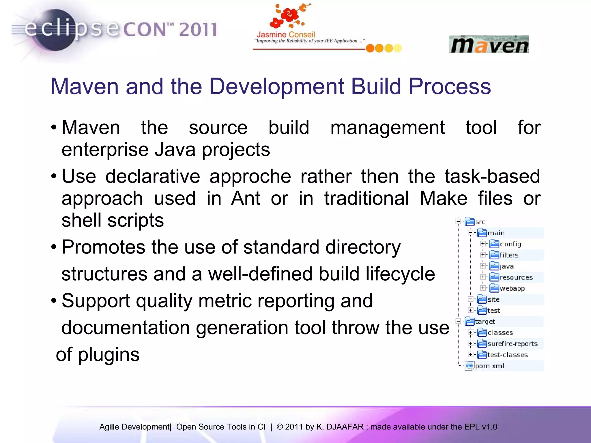 Maven and the Development Build Process Maven the source build management tool for enterprise Java projects Use declarative approche rather then the task-based approach used in Ant or in traditional Make files or shell scripts Promotes the use of standard directory structures and a well-defined build lifecycle Support quality metric reporting and documentation generation tool throw the use of plugins 