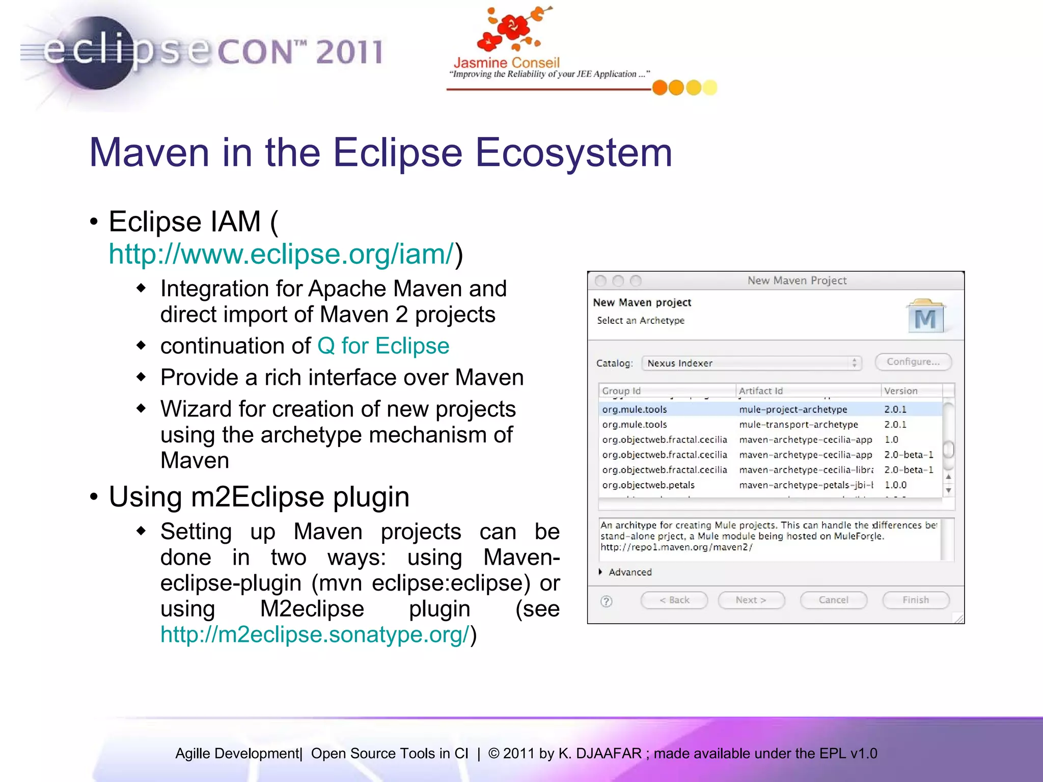 Maven in the Eclipse Ecosystem Eclipse IAM ( http://www.eclipse.org/iam/ ) Integration for Apache Maven and direct import of Maven 2 projects continuation of Q for Eclipse Provide a rich interface over Maven Wizard for creation of new projects using the archetype mechanism of Maven Using m2Eclipse plugin Setting up Maven projects can be done in two ways: using Maven-eclipse-plugin (mvn eclipse:eclipse) or using M2eclipse plugin (see http://m2eclipse.sonatype.org/ ) 
