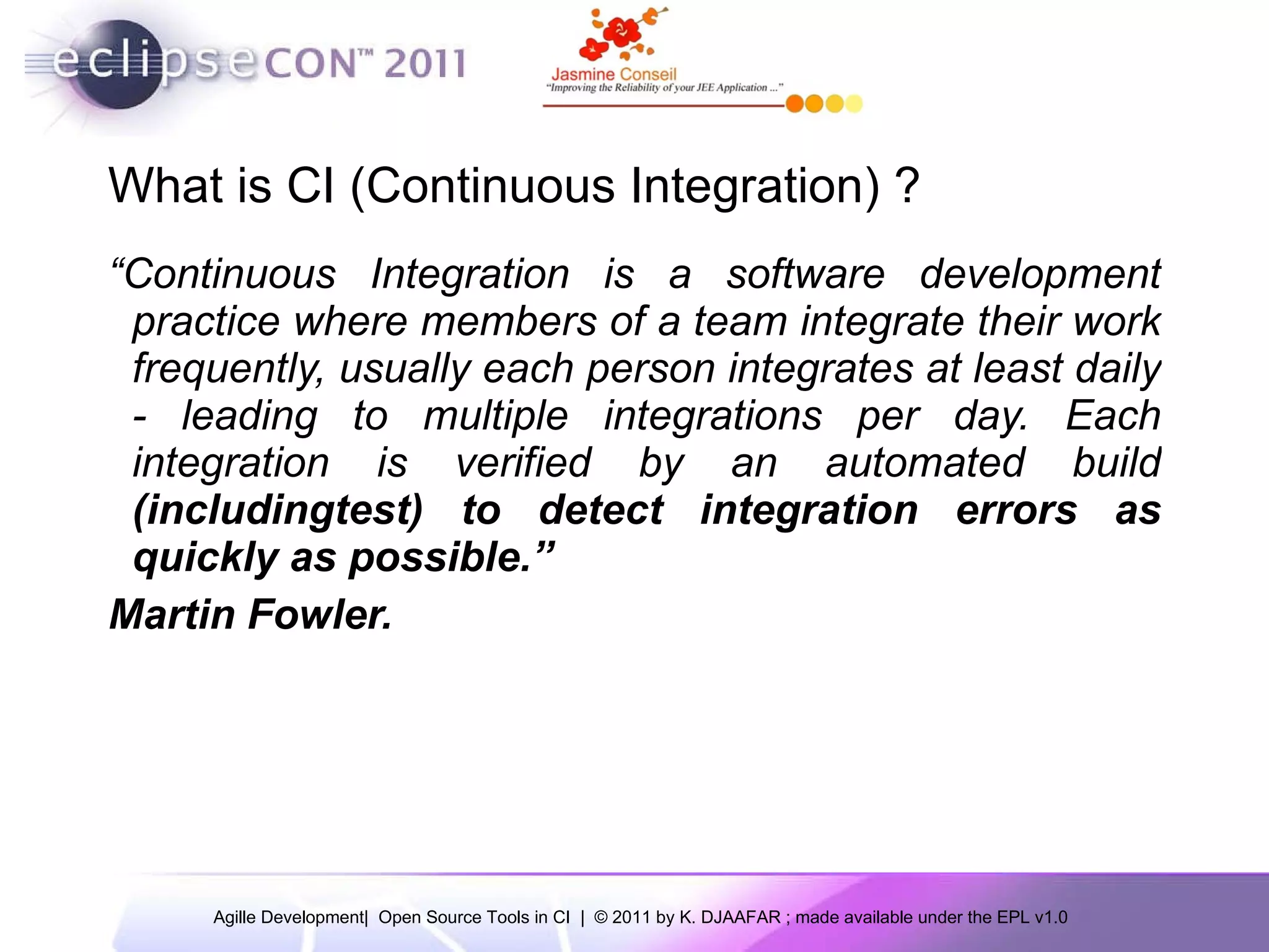 What is CI (Continuous Integration) ? “ Continuous Integration is a software development practice where members of a team integrate their work frequently, usually each person integrates at least daily - leading to multiple integrations per day. Each integration is verified by an automated build (includingtest) to detect integration errors as quickly as possible.” Martin Fowler. 