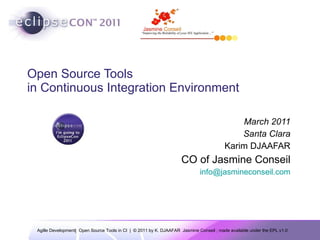 Open Source Tools  in Continuous Integration Environment March 2011 Santa Clara Karim DJAAFAR CO of Jasmine Conseil [email_address] 