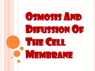 OSMOSIS AND
DIFUSSION OF
THE CELL
MEMBRANE
 