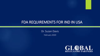 FDA REQUIREMENTS FOR IND IN USA
Dr. Suzan Davis
February 2020
 