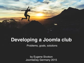 Developing a Joomla club
Problems, goals, solutions
by Eugene Sivokon
JoomlaDay Germany 2015
 