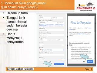 LOGO
• Isi semua form
• Tanggal lahir
harus minimal
sudah berusia
dewasa
• Harus
menyetujui
persyaratan
1. Membuat akun google jurnal
(jika belum punya) (cont.)
Page | 6
 