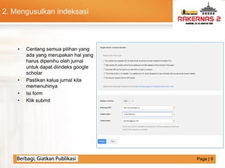 LOGO
• Centang semua pilihan yang
ada yang merupakan hal yang
harus dipenihu oleh jurnal
untuk dapat diindeks google
scholar
• Pastikan kalua jurnal kita
memenuhinya
• Isi form
• Klik submit
2. Mengusulkan indeksasi
Page | 9
 
