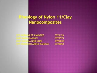 Rheology of Nylon 11/Clay Nanocomposites SITI NORAINI BT KAWAEED               0724126 NUR NADIAH AJMAN                        0727574 NOR SUHAILA NOR SAIDI                  0727830 SITI KHADIJAH ABDUL RAHMAN        0720050 