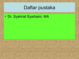 Daftar pustaka
• Dr. Syahrial Syarbaini. MA
 