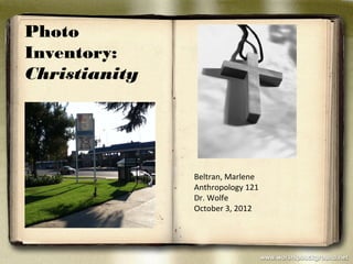 Photo
Inventory:
Christianity




               Beltran, Marlene
               Anthropology 121
               Dr. Wolfe
               October 3, 2012
 