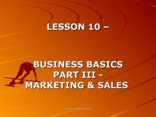 12:11 ‫م‬12:11 ‫م‬12:11 ‫م‬12:11 ‫م‬ DR/Yasser AbdelmaksoudDR/Yasser Abdelmaksoud 11
LESSON 10 –LESSON 10 –
BUSINESS BASICSBUSINESS BASICS
PART III -PART III -
MARKETING & SALESMARKETING & SALES
 