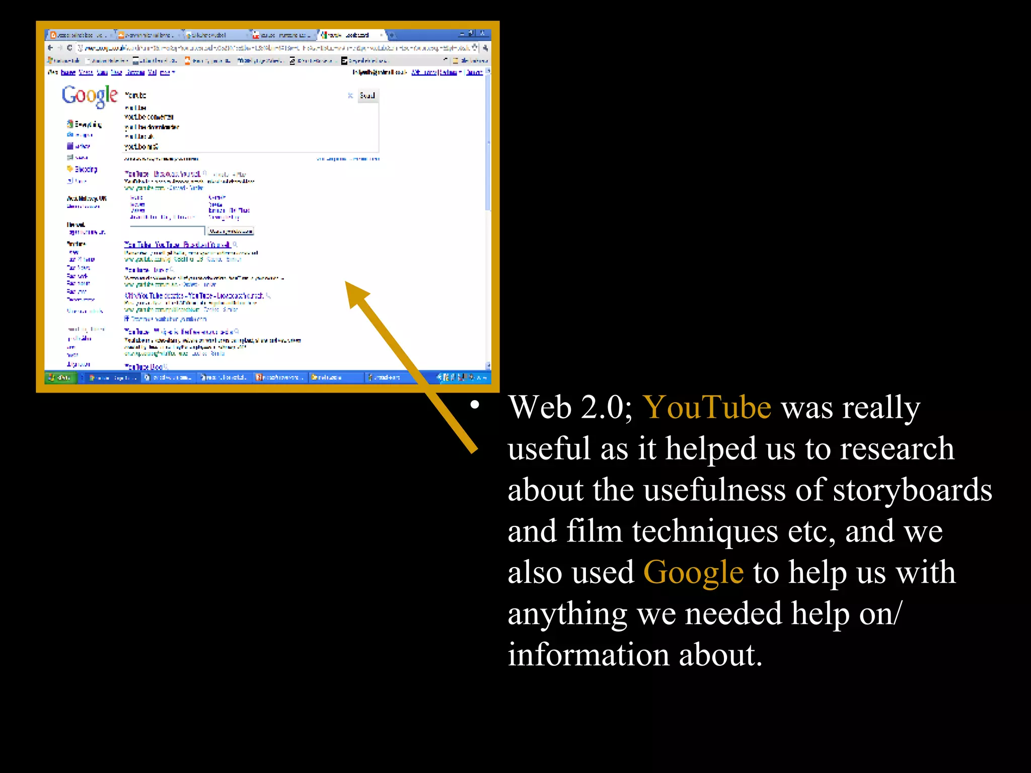 Web 2.0;  YouTube  was really useful as it helped us to research about the usefulness of storyboards and film techniques etc, and we also used  Google  to help us with anything we needed help on/ information about. 