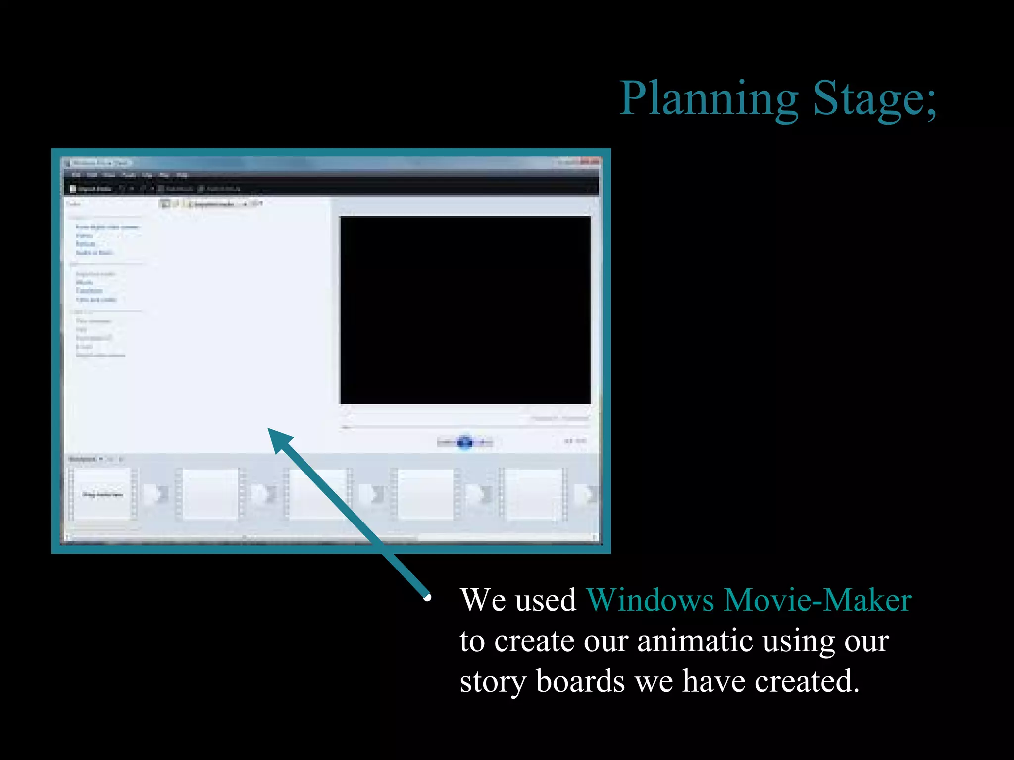 Planning Stage;   We used  Windows Movie-Maker  to create our animatic using our story boards we have created. 