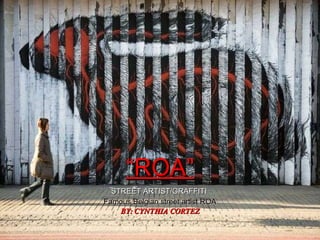 “ ROA” STREET ARTIST/GRAFFITI  Famous Belgian street artist ROA BY: CYNTHIA CORTEZ 