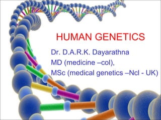 HUMAN GENETICS
Dr. D.A.R.K. Dayarathna
MD (medicine –col),
MSc (medical genetics –Ncl - UK)
 