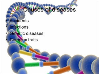 Causes of diseases
•   Accidents
•   Infections
•   Genetic diseases
•   Complex traits
 