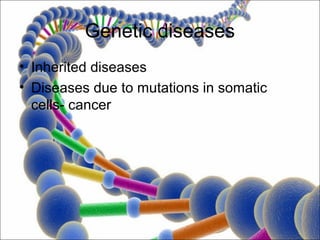 Genetic diseases
• Inherited diseases
• Diseases due to mutations in somatic
  cells- cancer
 