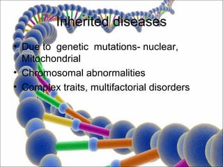 Inherited diseases
• Due to genetic mutations- nuclear,
  Mitochondrial
• Chromosomal abnormalities
• Complex traits, multifactorial disorders
 