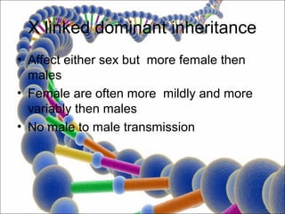 X linked dominant inheritance
• Affect either sex but more female then
  males
• Female are often more mildly and more
  variably then males
• No male to male transmission
 