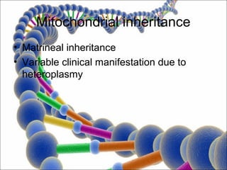 Mitochondrial inheritance
• Matrineal inheritance
• Variable clinical manifestation due to
  heteroplasmy
 