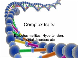 Complex traits

Diabetes mellitus, Hypertension,
     mental disorders etc
 