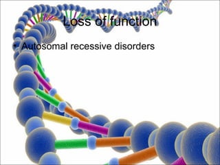 Loss of function
• Autosomal recessive disorders
 
