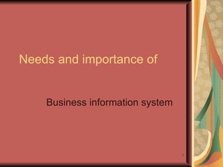 Needs and importance of  Business information system  