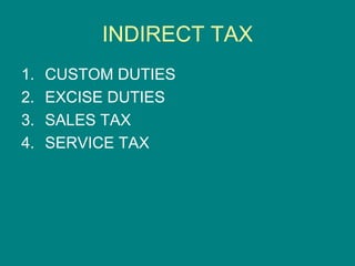 INDIRECT TAX
1.   CUSTOM DUTIES
2.   EXCISE DUTIES
3.   SALES TAX
4.   SERVICE TAX
 