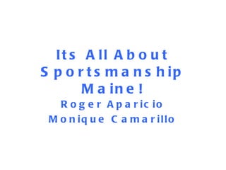 Its All About Sportsmanship Maine! Roger Aparicio Monique Camarillo 