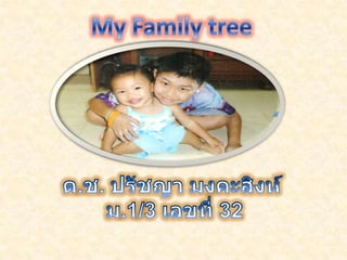 My Family tree ด.ช. ปรัชญา มงคะสิงห์  ม.1/3 เลขที่ 32 