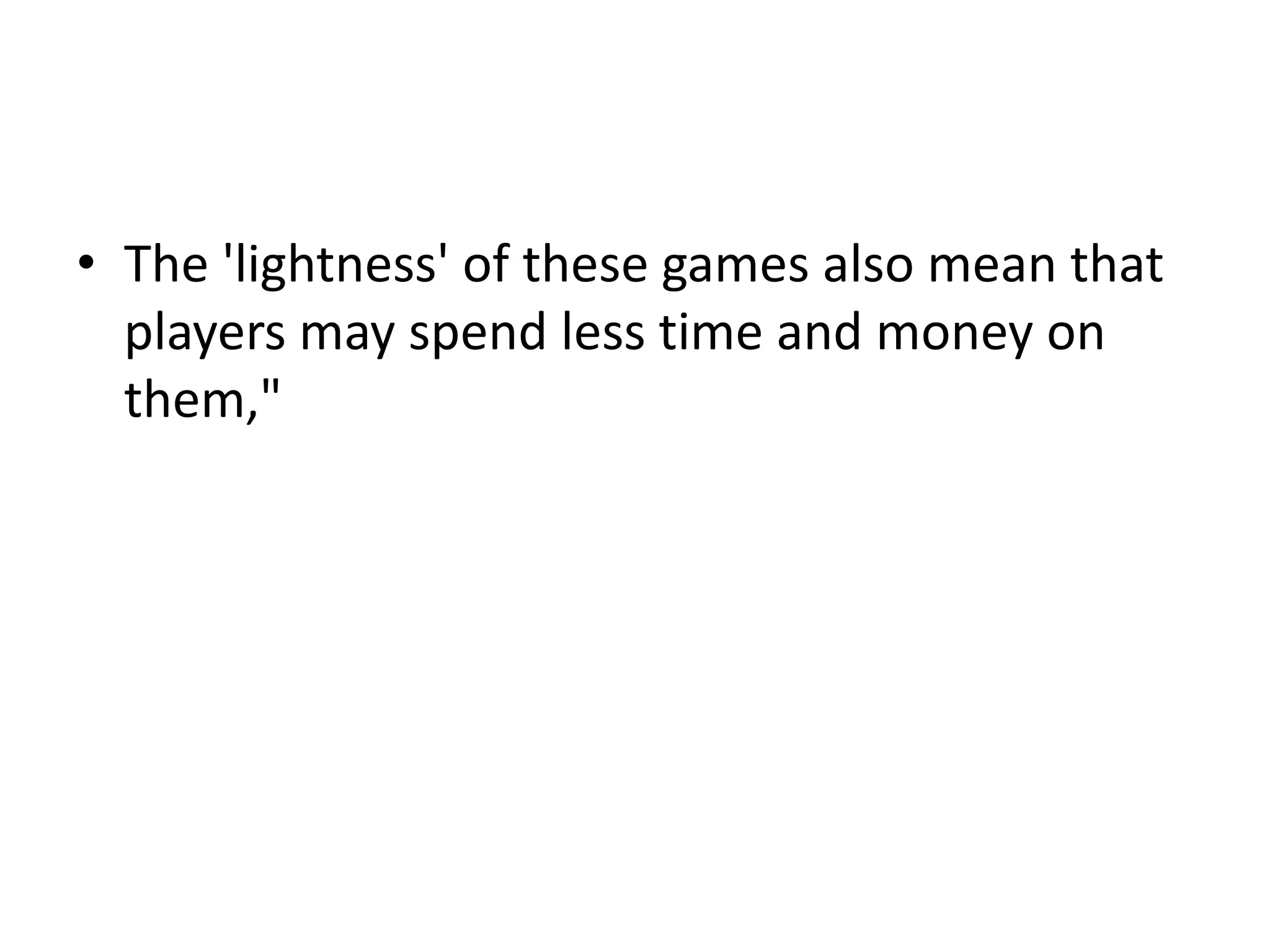 • The 'lightness' of these games also mean that
  players may spend less time and money on
  them,"
 