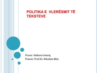 POLITIKA E VLERËSMIT TË
 TEKSTEVE




Punoi: Valbona Imeraj
Pranoi: Prof.Dr. Nikoleta Mita
 